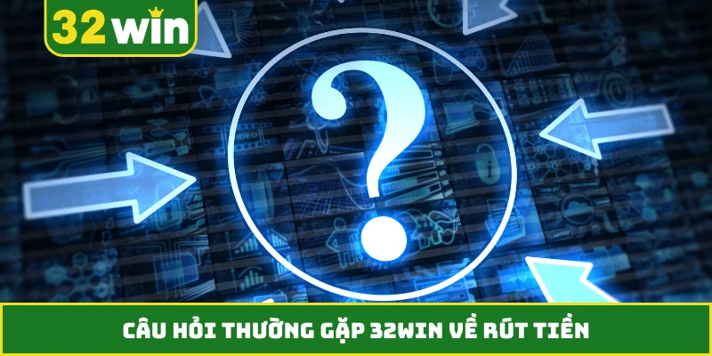 Câu hỏi thường gặp 32WIN về rút tiền