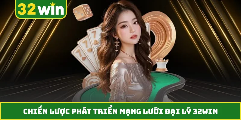 Chiến lược phát triển mạng lưới đại lý 32WIN