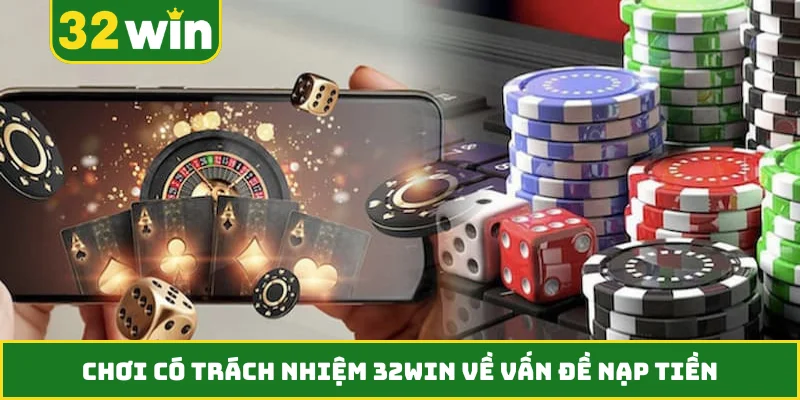 Chơi có trách nhiệm 32WIN về vấn đề nạp tiền