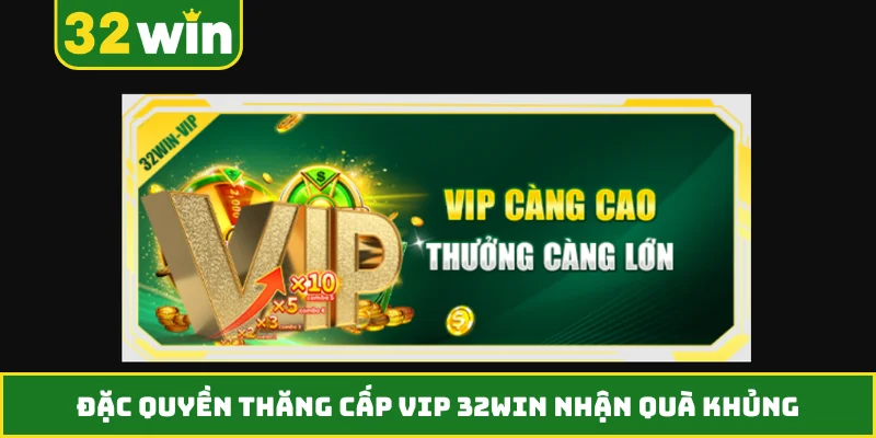 Đặc quyền thăng cấp VIP 32WIN nhận quà khủng