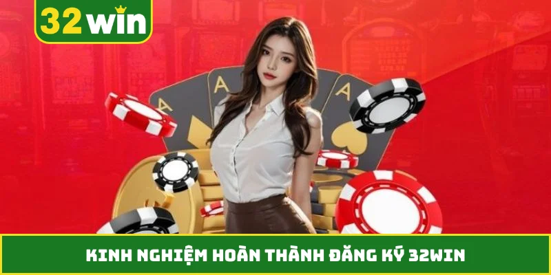 Kinh nghiệm hoàn thành đăng ký 32WIN