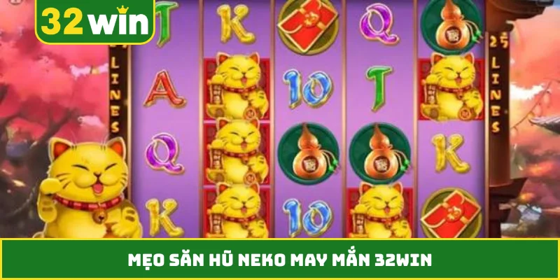 Mẹo săn hũ Neko May Mắn 32WIN