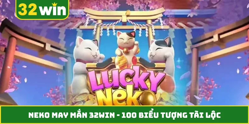 Neko May Mắn 32WIN - 100 Biểu Tượng Tài Lộc Siêu Hot