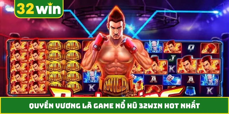 Quyền vương là game nổ hũ 32WIN hot nhất