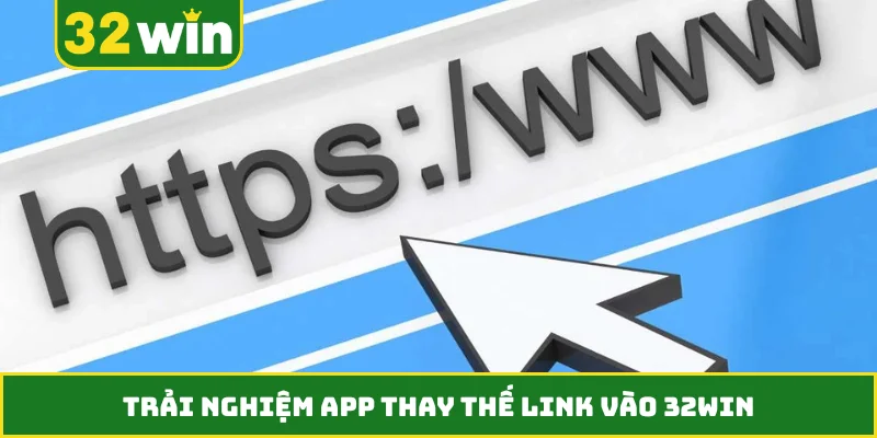 Trải nghiệm app thay thế link vào 32WIN